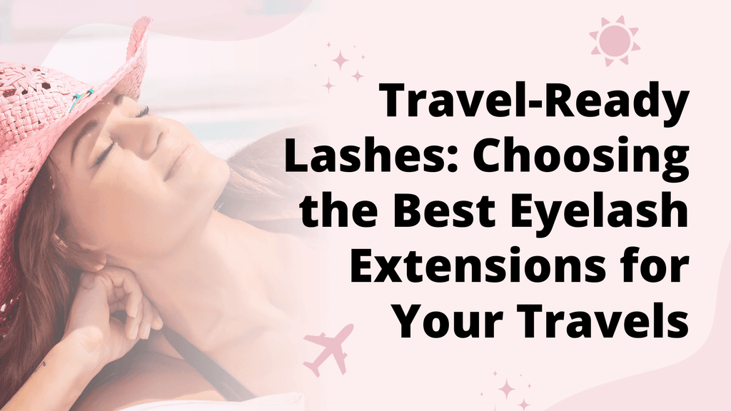 Travel-Ready Lashes: Choosing the Best Eyelash Extensions for Your Travels